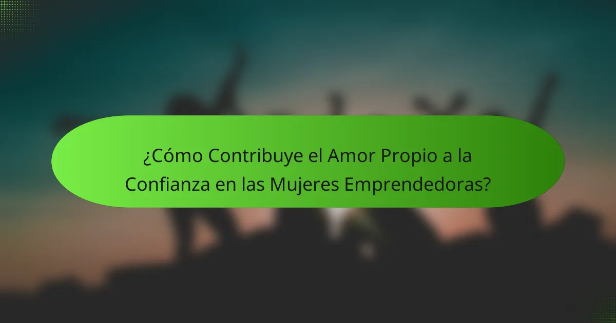 ¿Cómo Contribuye el Amor Propio a la Confianza en las Mujeres Emprendedoras?