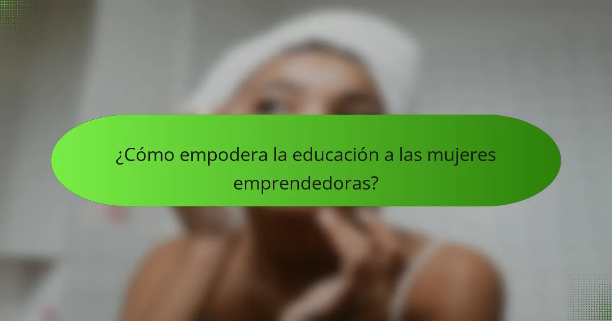 ¿Cómo empodera la educación a las mujeres emprendedoras?