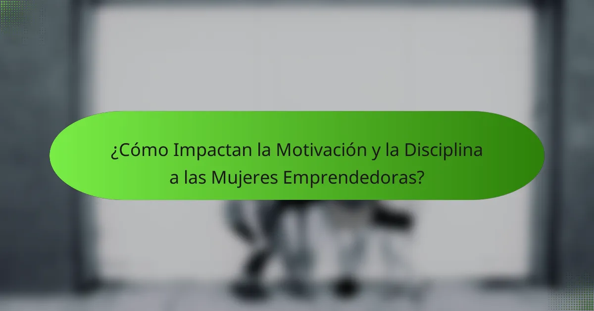 ¿Cómo Impactan la Motivación y la Disciplina a las Mujeres Emprendedoras?