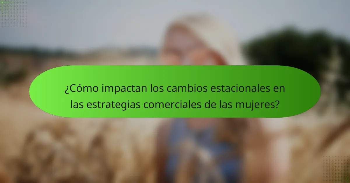 ¿Cómo impactan los cambios estacionales en las estrategias comerciales de las mujeres?