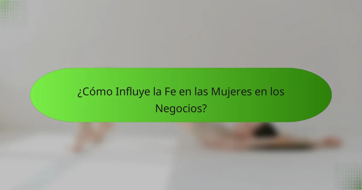 ¿Cómo Influye la Fe en las Mujeres en los Negocios?