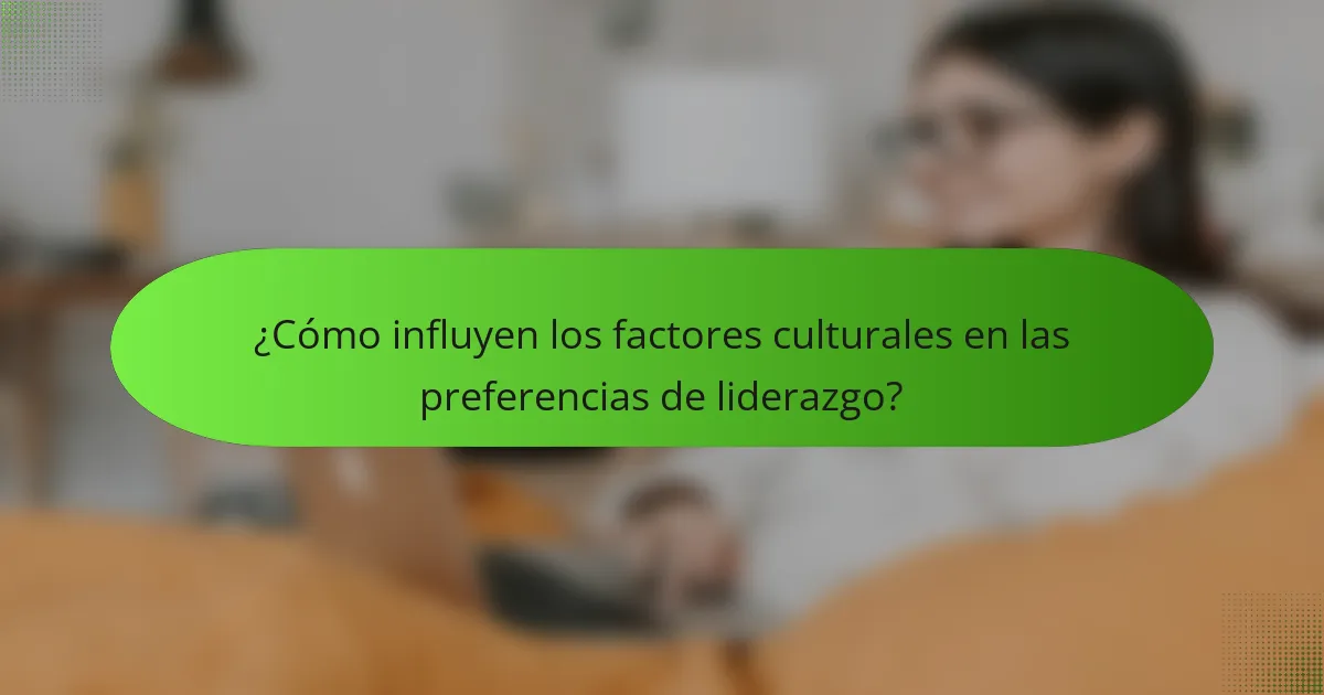 ¿Cómo influyen los factores culturales en las preferencias de liderazgo?