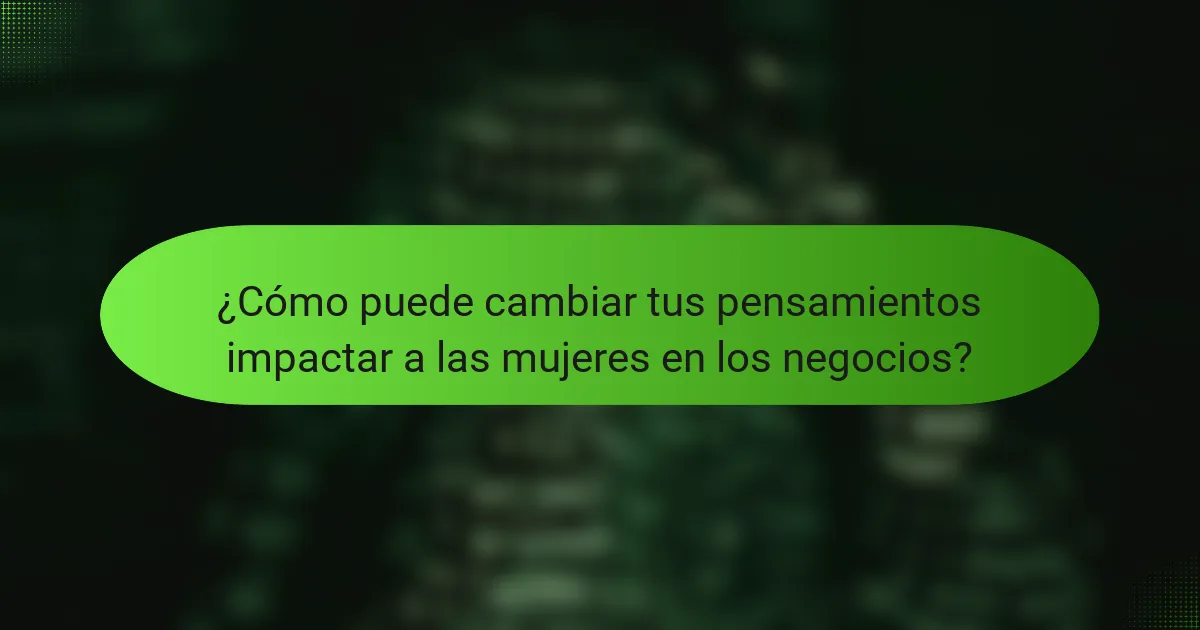 ¿Cómo puede cambiar tus pensamientos impactar a las mujeres en los negocios?
