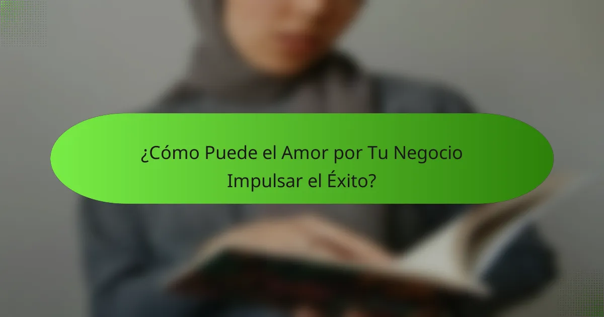 ¿Cómo Puede el Amor por Tu Negocio Impulsar el Éxito?