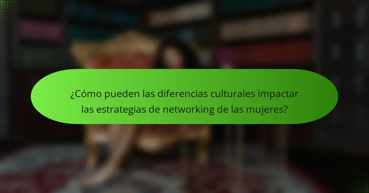 ¿Cómo pueden las diferencias culturales impactar las estrategias de networking de las mujeres?