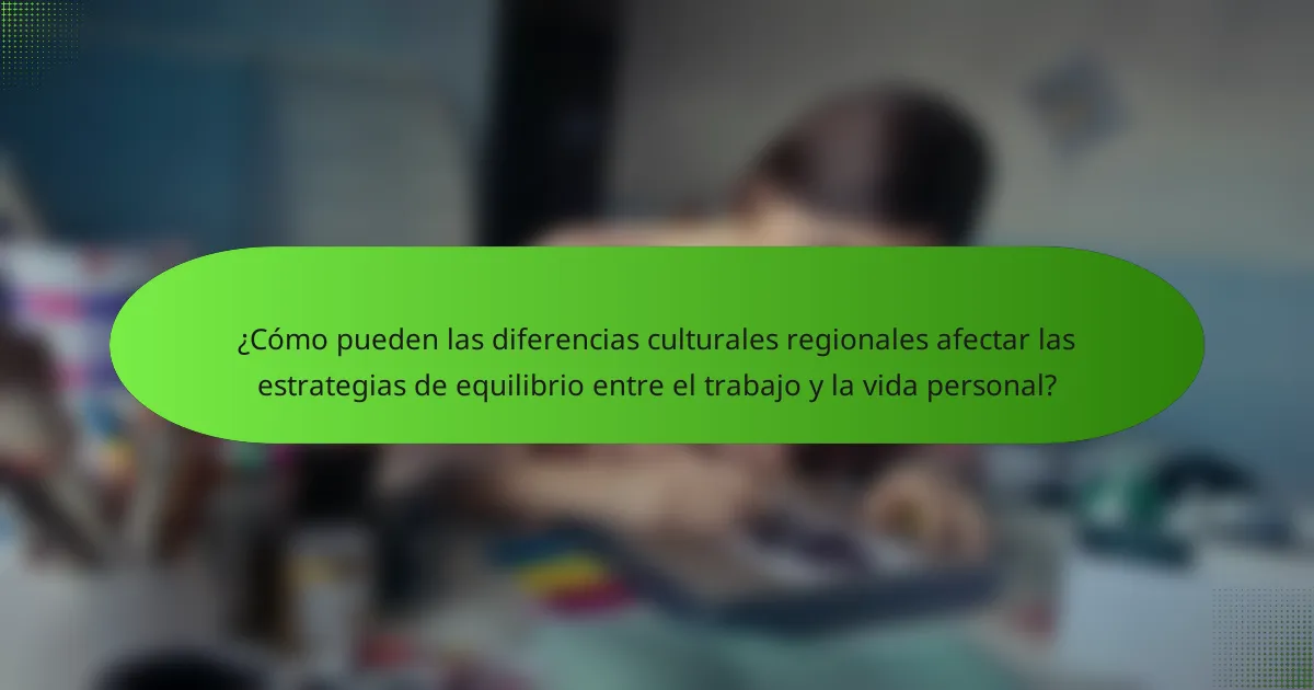 ¿Cómo pueden las diferencias culturales regionales afectar las estrategias de equilibrio entre el trabajo y la vida personal?