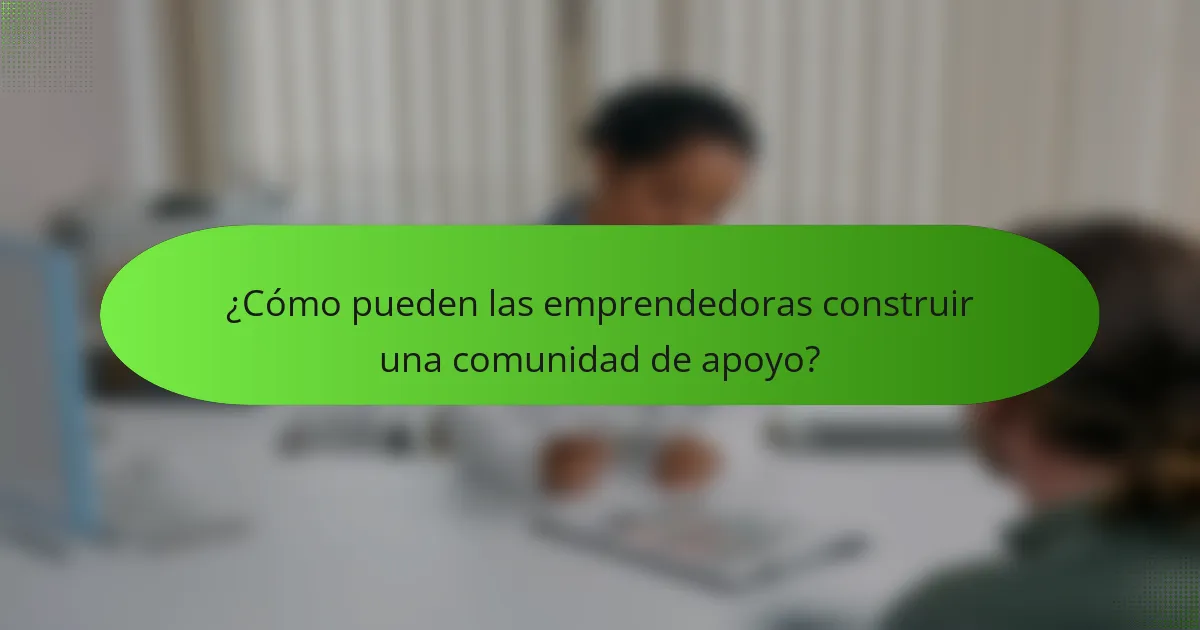¿Cómo pueden las emprendedoras construir una comunidad de apoyo?