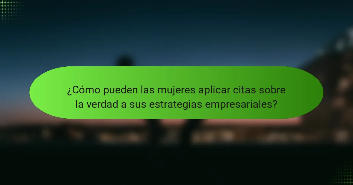 ¿Cómo pueden las mujeres aplicar citas sobre la verdad a sus estrategias empresariales?