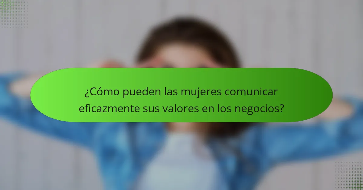 ¿Cómo pueden las mujeres comunicar eficazmente sus valores en los negocios?