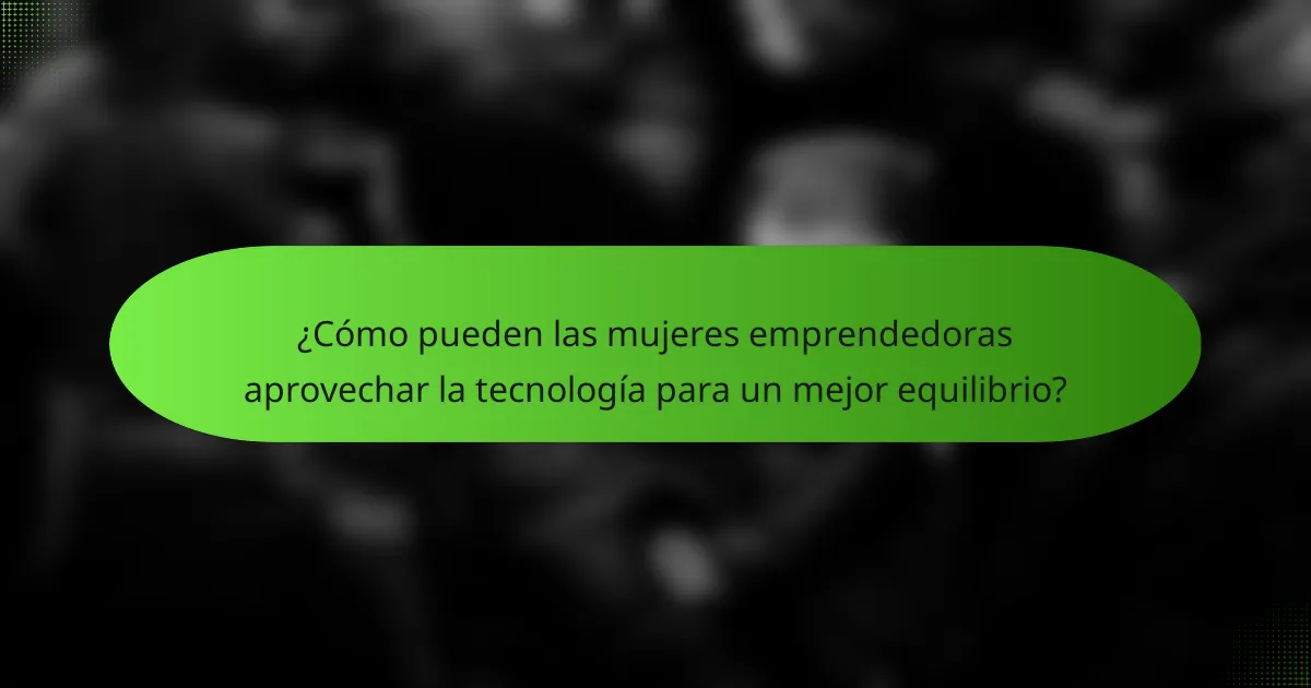 ¿Cómo pueden las mujeres emprendedoras aprovechar la tecnología para un mejor equilibrio?