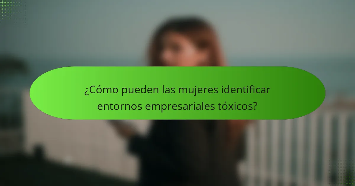 ¿Cómo pueden las mujeres identificar entornos empresariales tóxicos?