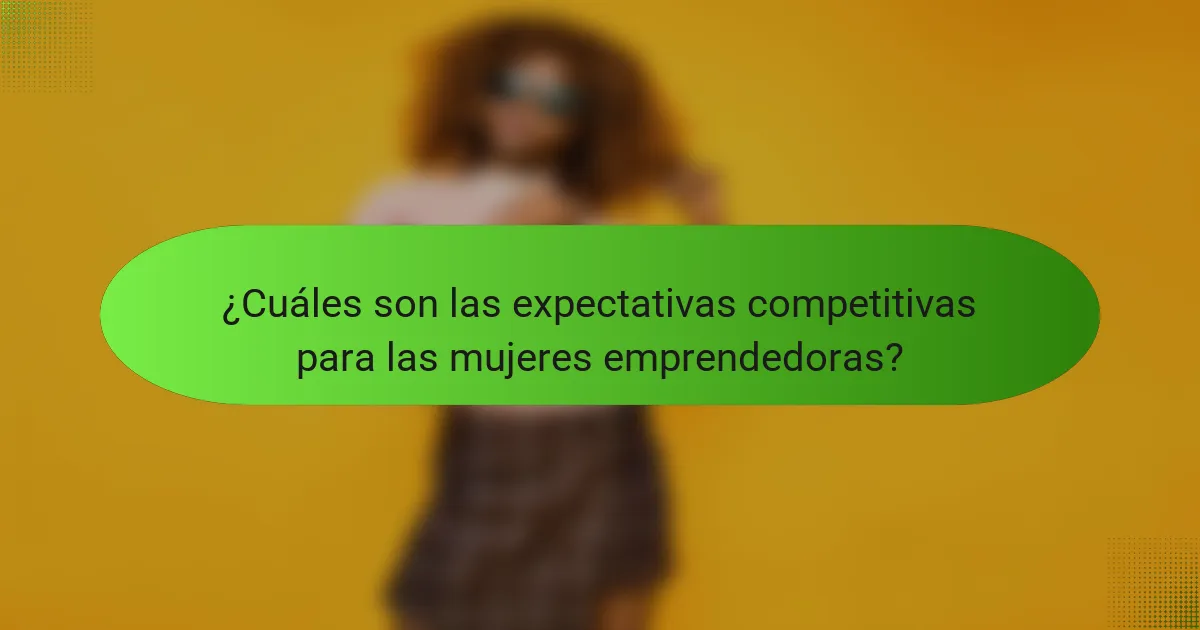 ¿Cuáles son las expectativas competitivas para las mujeres emprendedoras?