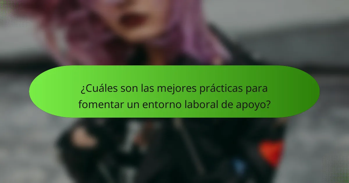 ¿Cuáles son las mejores prácticas para fomentar un entorno laboral de apoyo?