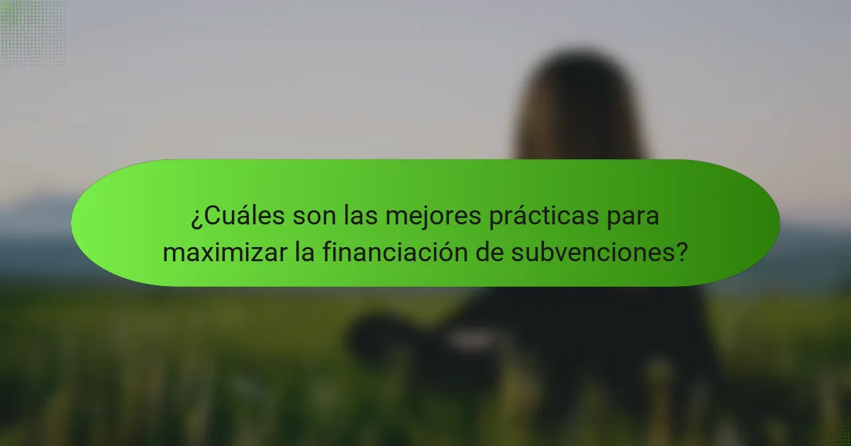 ¿Cuáles son las mejores prácticas para maximizar la financiación de subvenciones?