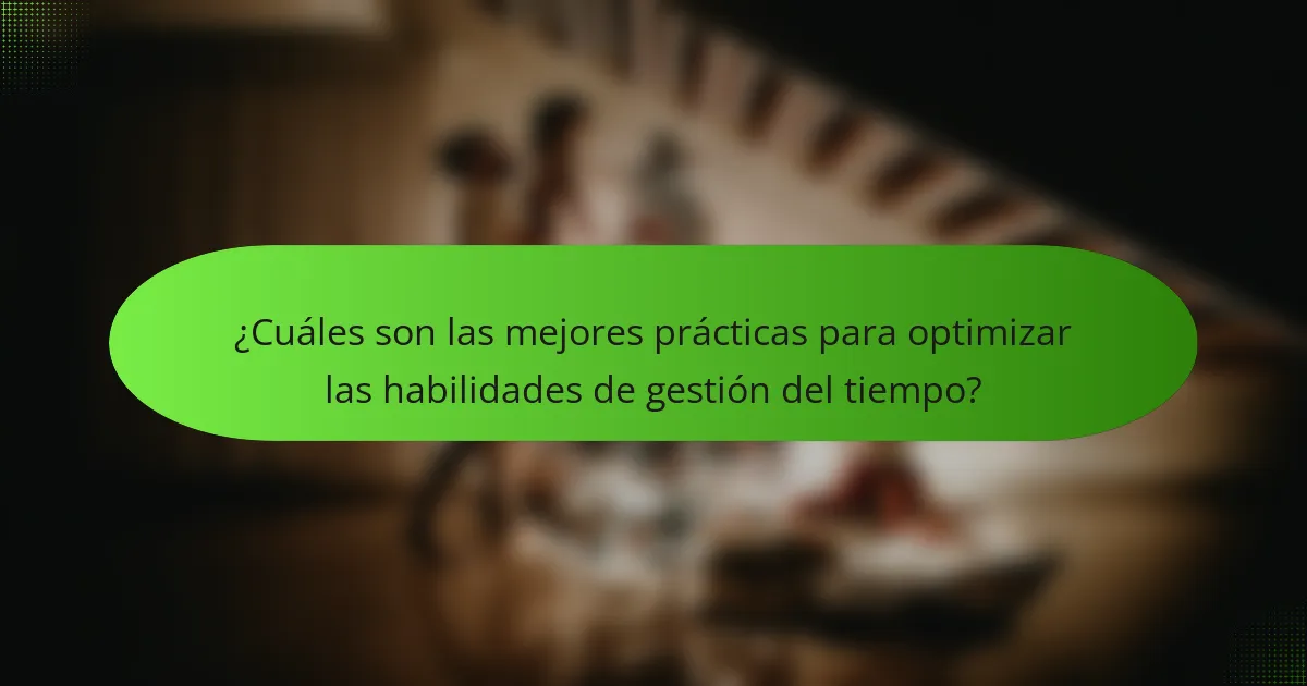 ¿Cuáles son las mejores prácticas para optimizar las habilidades de gestión del tiempo?