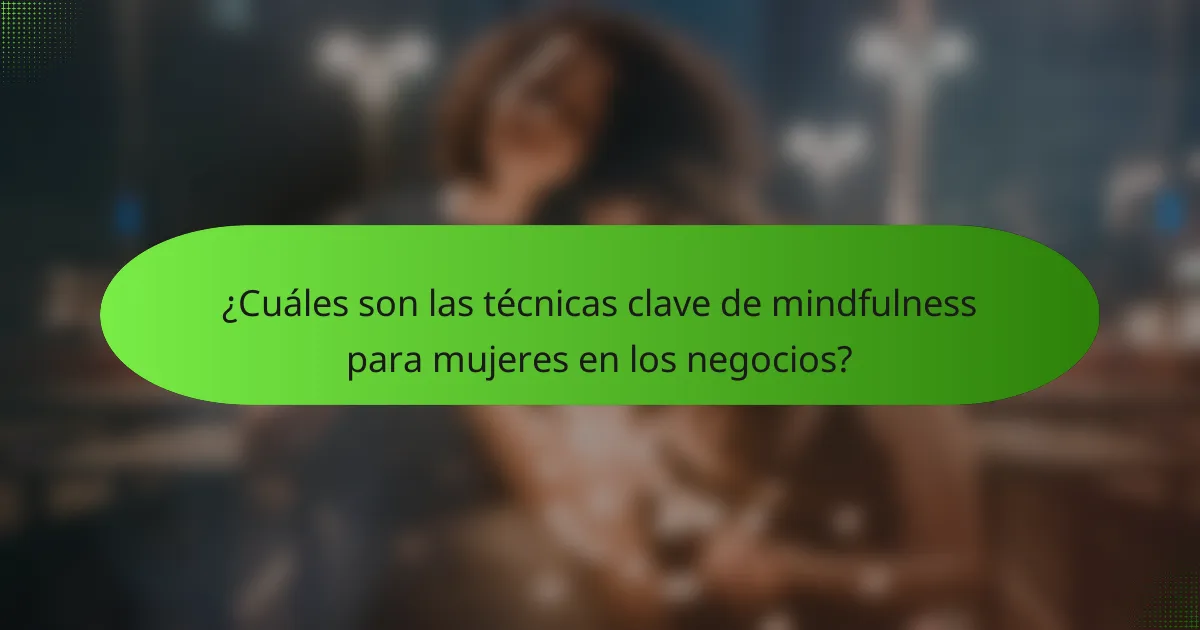 ¿Cuáles son las técnicas clave de mindfulness para mujeres en los negocios?