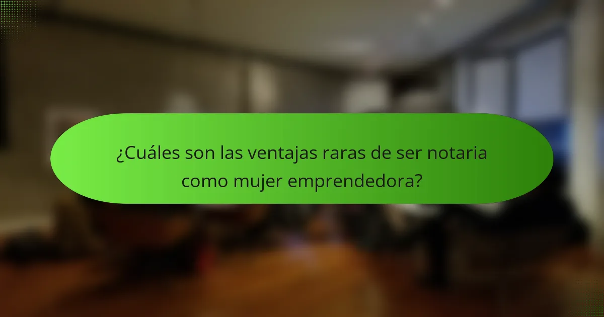 ¿Cuáles son las ventajas raras de ser notaria como mujer emprendedora?