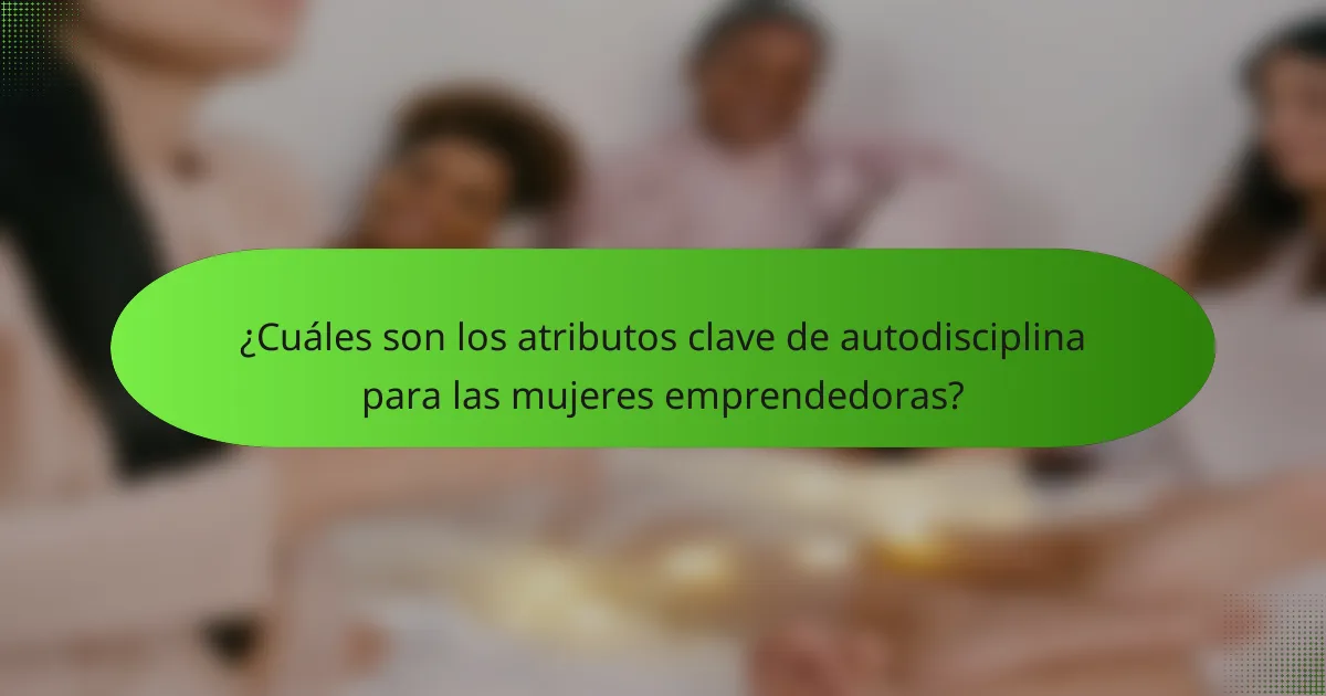 ¿Cuáles son los atributos clave de autodisciplina para las mujeres emprendedoras?