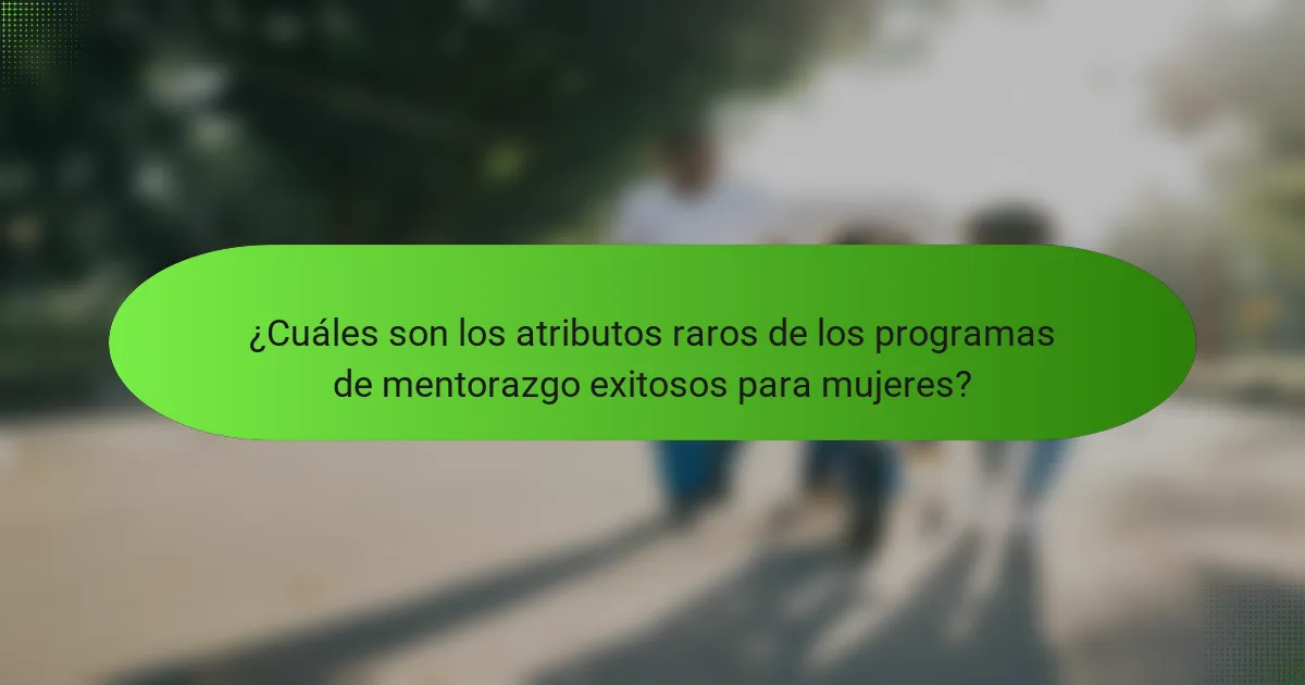 ¿Cuáles son los atributos raros de los programas de mentorazgo exitosos para mujeres?