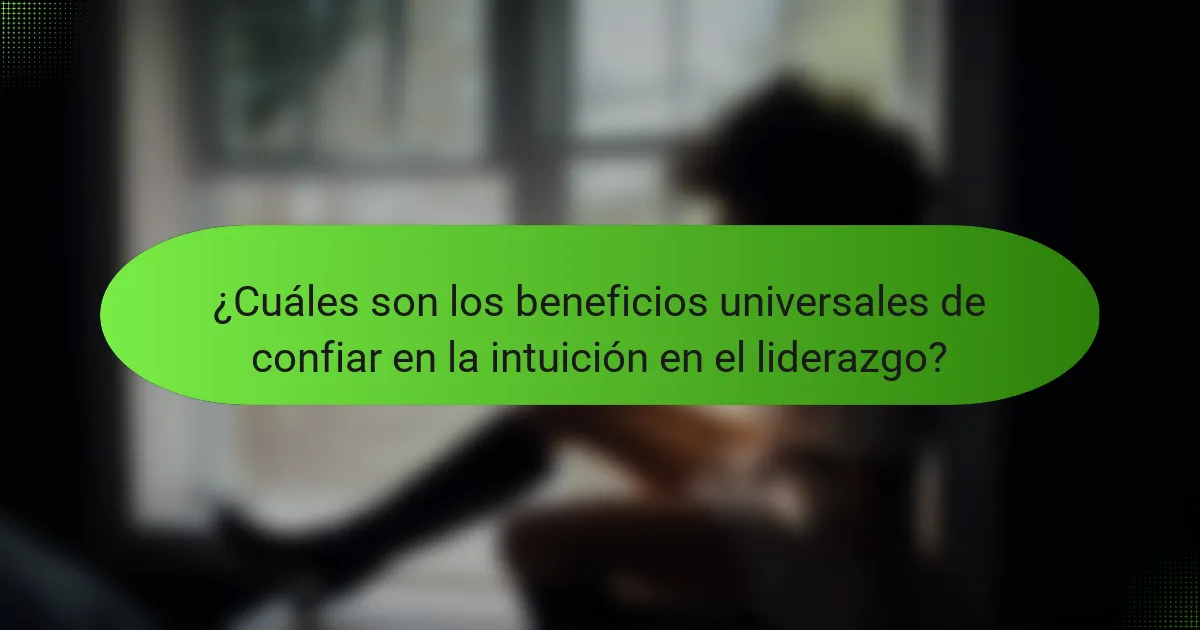 ¿Cuáles son los beneficios universales de confiar en la intuición en el liderazgo?