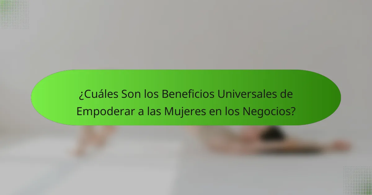 ¿Cuáles Son los Beneficios Universales de Empoderar a las Mujeres en los Negocios?