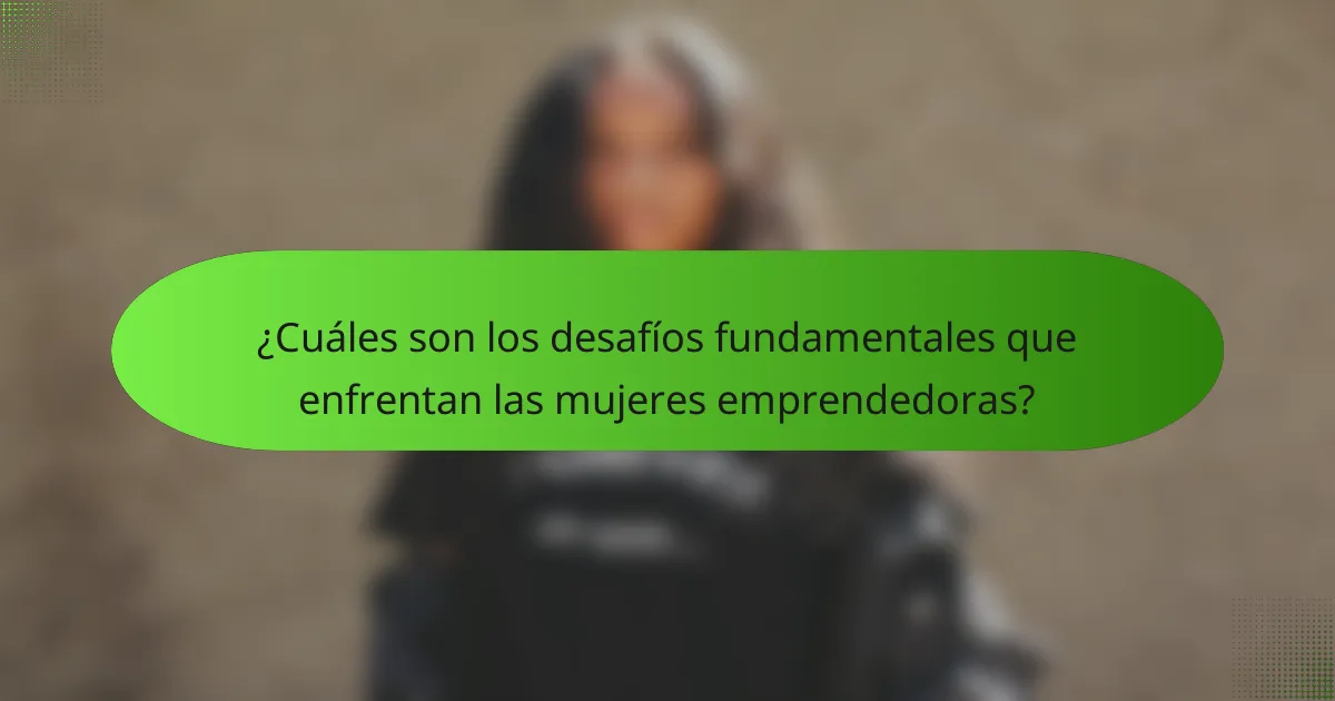 ¿Cuáles son los desafíos fundamentales que enfrentan las mujeres emprendedoras?