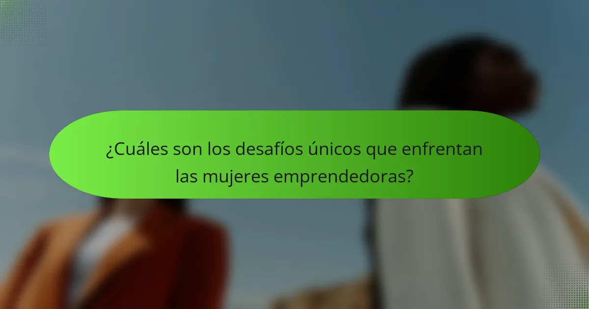 ¿Cuáles son los desafíos únicos que enfrentan las mujeres emprendedoras?