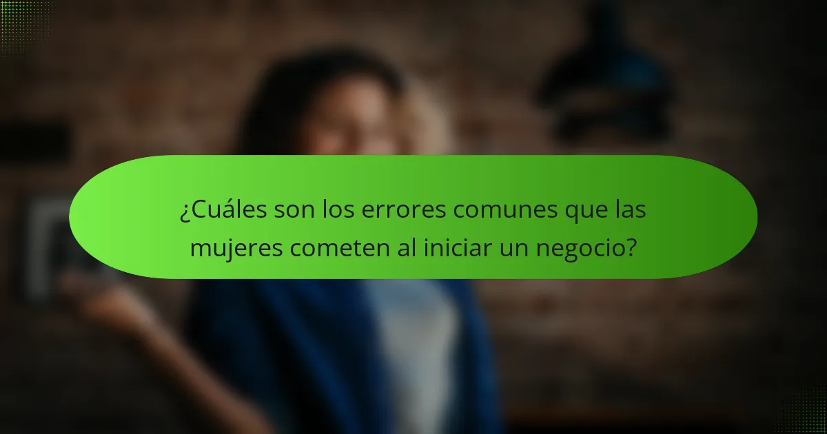 ¿Cuáles son los errores comunes que las mujeres cometen al iniciar un negocio?