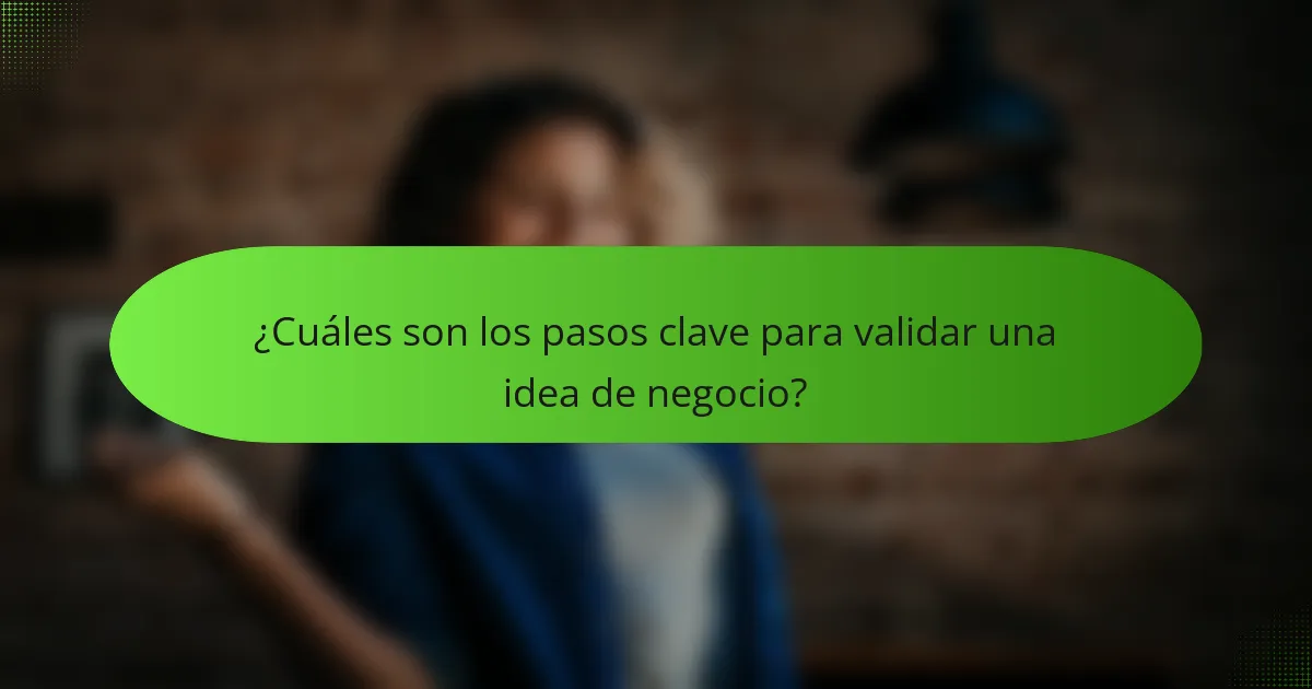 ¿Cuáles son los pasos clave para validar una idea de negocio?
