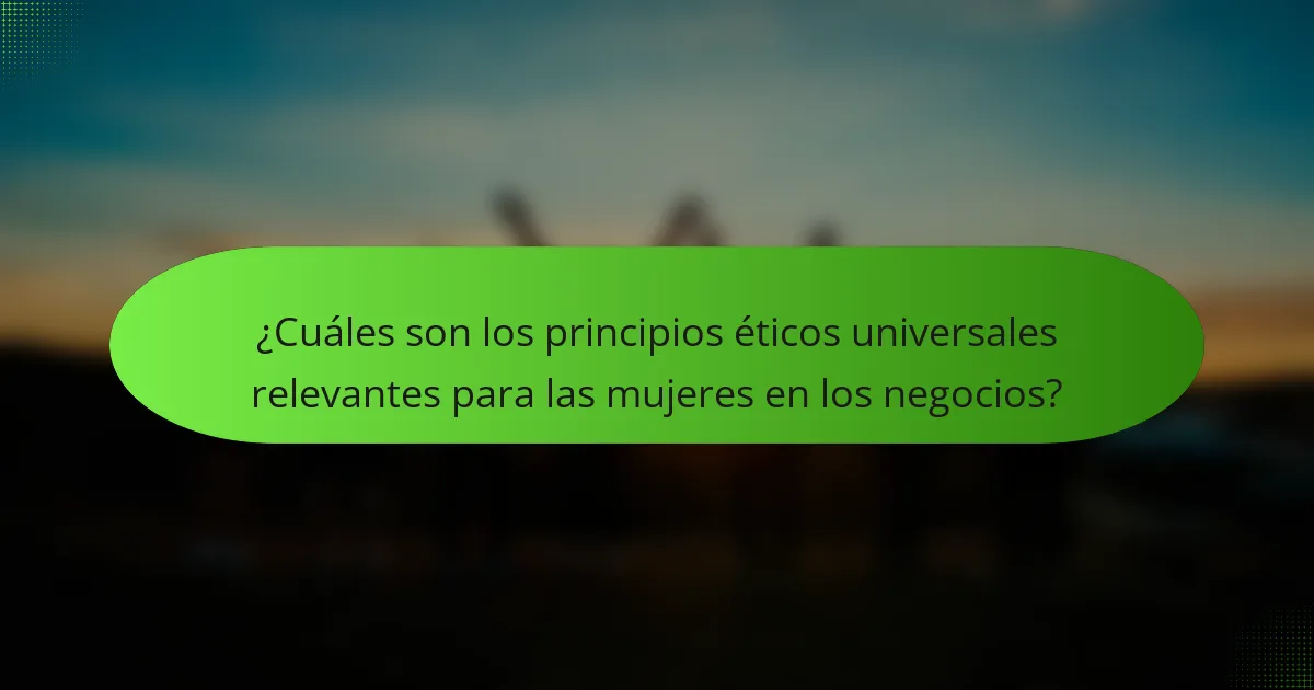 ¿Cuáles son los principios éticos universales relevantes para las mujeres en los negocios?