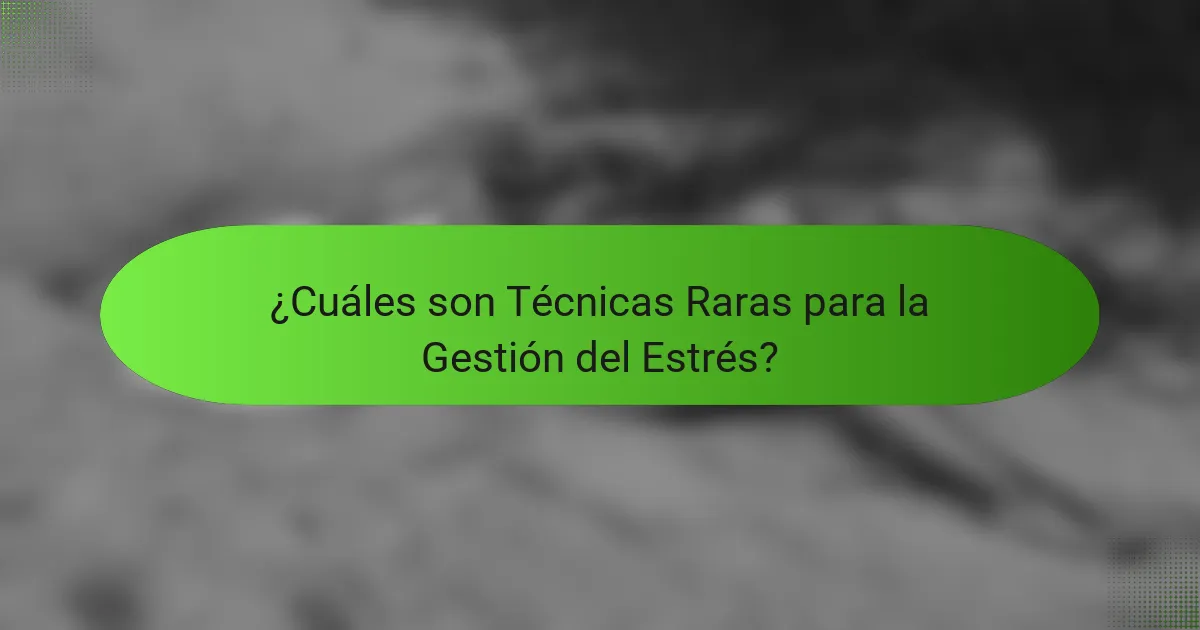 ¿Cuáles son Técnicas Raras para la Gestión del Estrés?