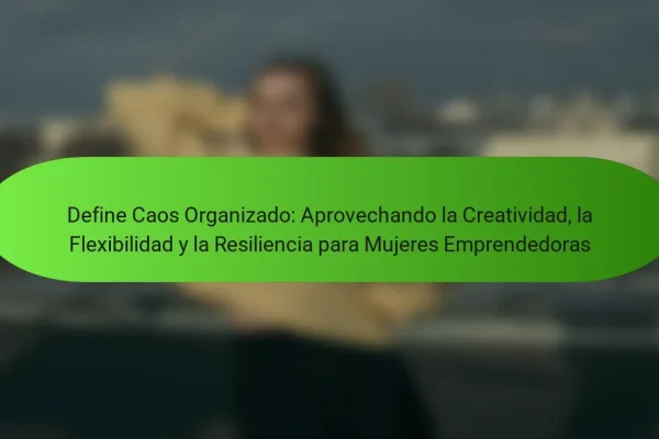 Define Caos Organizado: Aprovechando la Creatividad, la Flexibilidad y la Resiliencia para Mujeres Emprendedoras