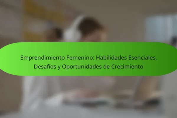 Emprendimiento Femenino: Habilidades Esenciales, Desafíos y Oportunidades de Crecimiento