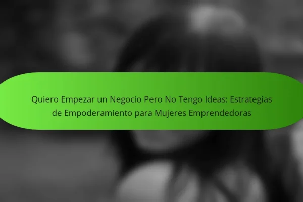 Quiero Empezar un Negocio Pero No Tengo Ideas: Estrategias de Empoderamiento para Mujeres Emprendedoras