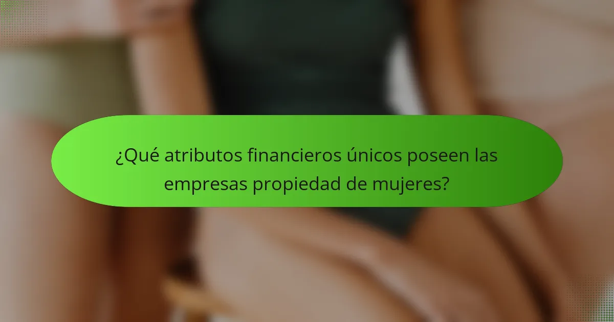 ¿Qué atributos financieros únicos poseen las empresas propiedad de mujeres?
