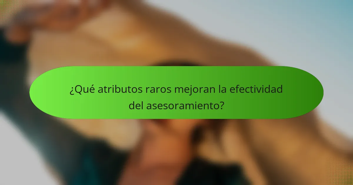 ¿Qué atributos raros mejoran la efectividad del asesoramiento?