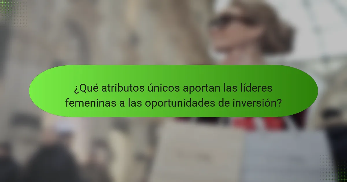 ¿Qué atributos únicos aportan las líderes femeninas a las oportunidades de inversión?