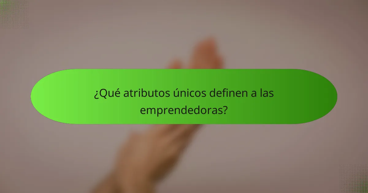 ¿Qué atributos únicos definen a las emprendedoras?