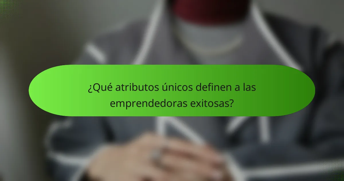 ¿Qué atributos únicos definen a las emprendedoras exitosas?
