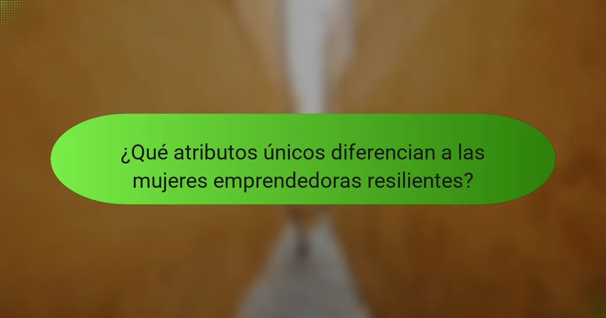 ¿Qué atributos únicos diferencian a las mujeres emprendedoras resilientes?
