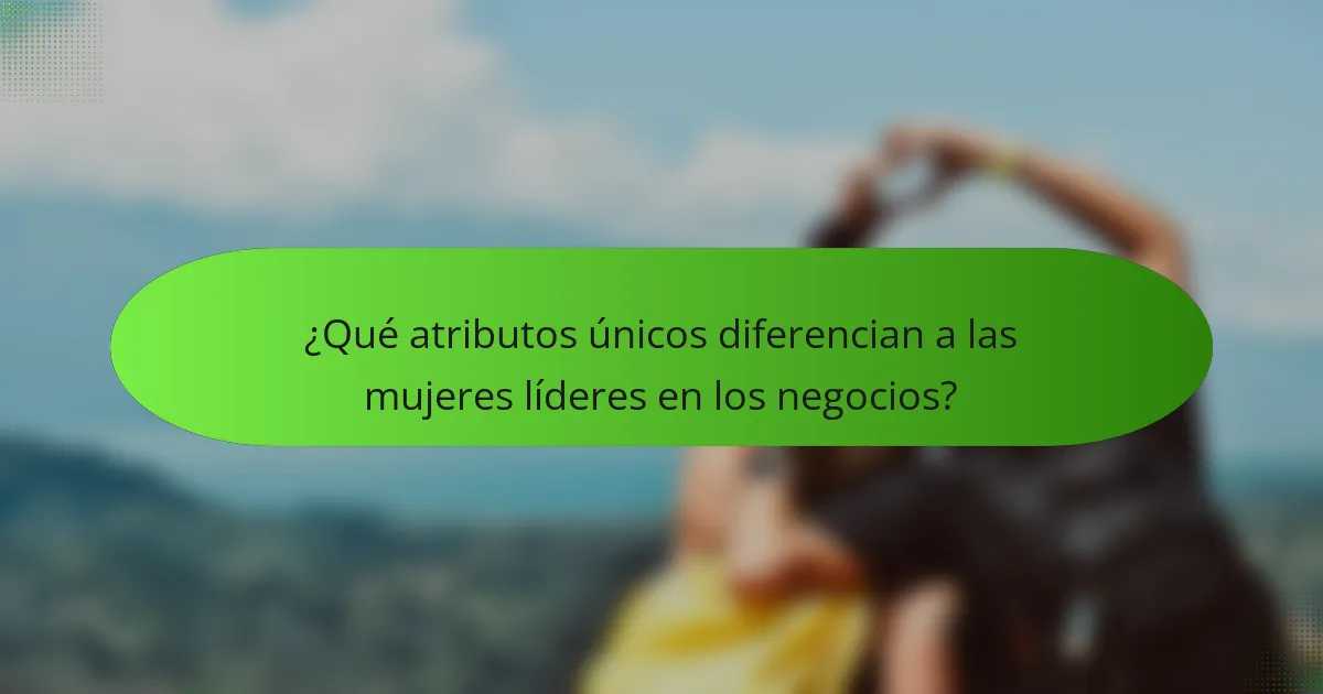 ¿Qué atributos únicos diferencian a las mujeres líderes en los negocios?