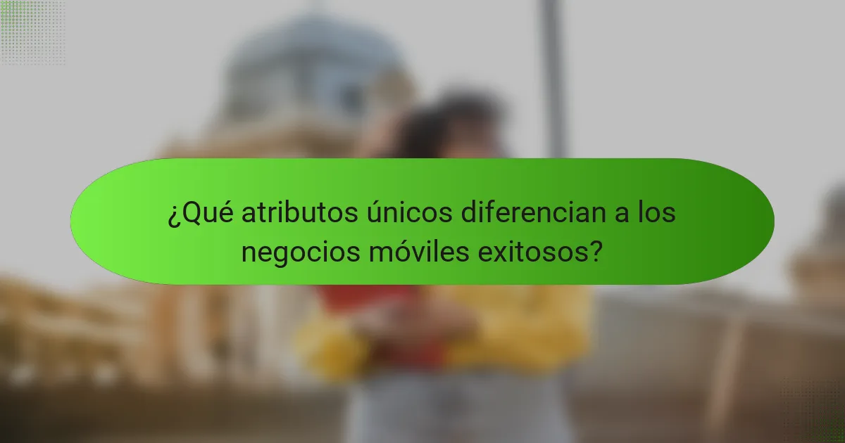 ¿Qué atributos únicos diferencian a los negocios móviles exitosos?
