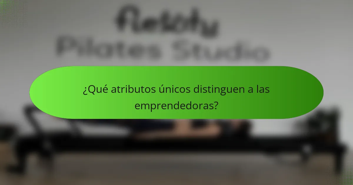 ¿Qué atributos únicos distinguen a las emprendedoras?