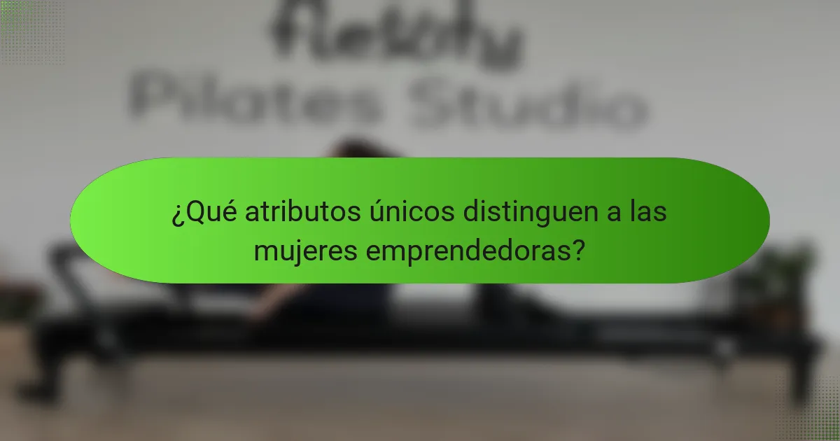 ¿Qué atributos únicos distinguen a las mujeres emprendedoras?