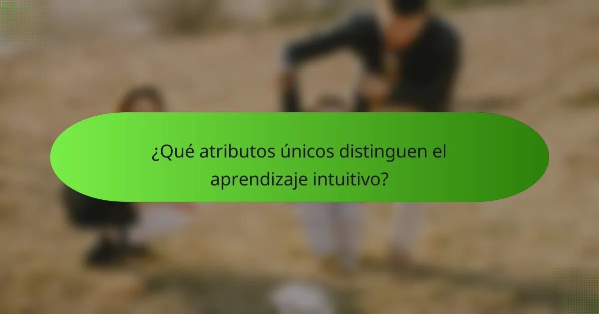 ¿Qué atributos únicos distinguen el aprendizaje intuitivo?