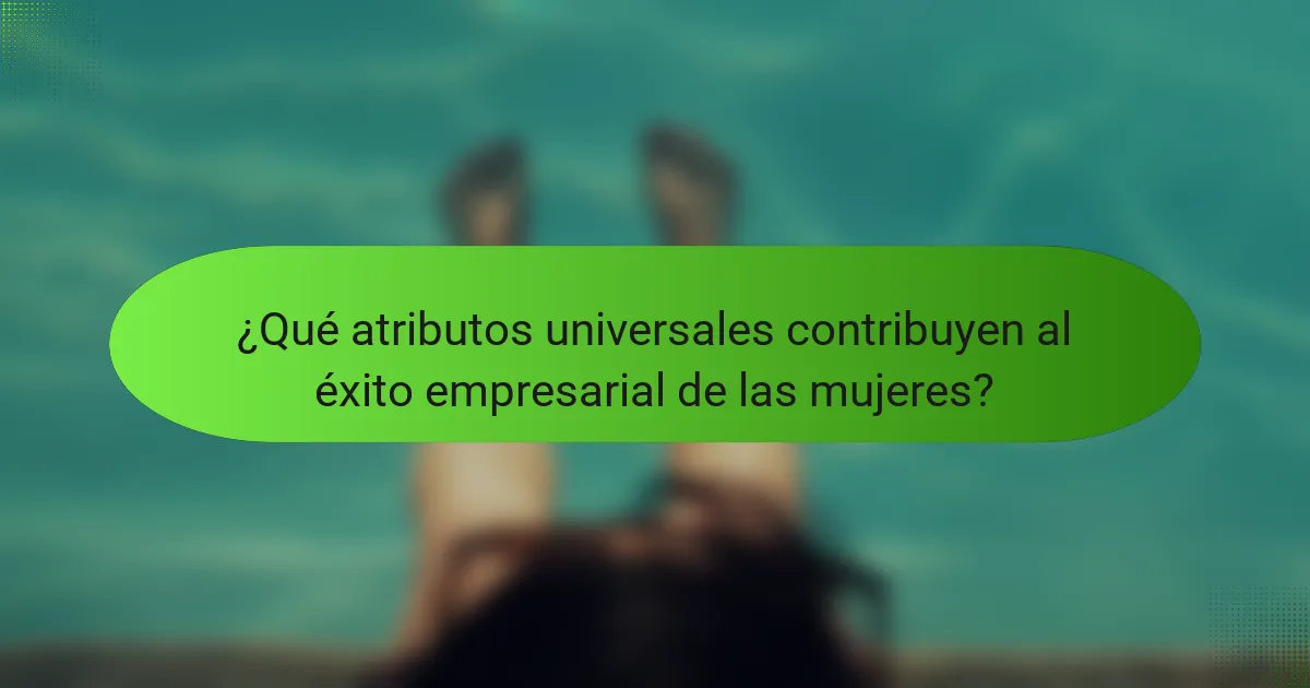 ¿Qué atributos universales contribuyen al éxito empresarial de las mujeres?
