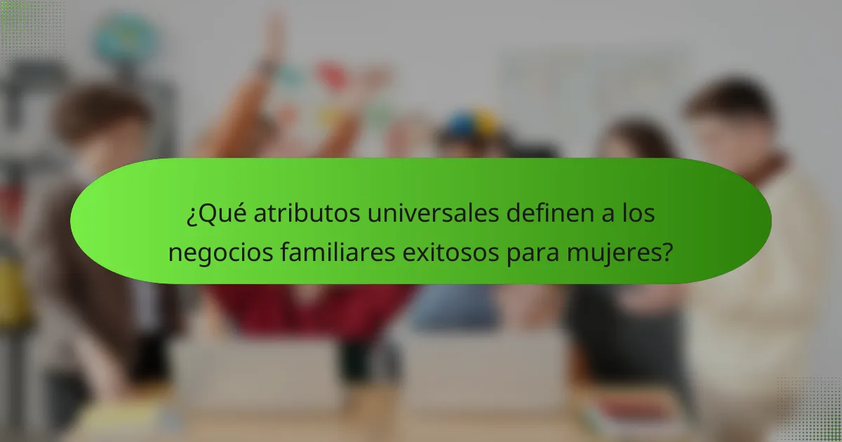 ¿Qué atributos universales definen a los negocios familiares exitosos para mujeres?