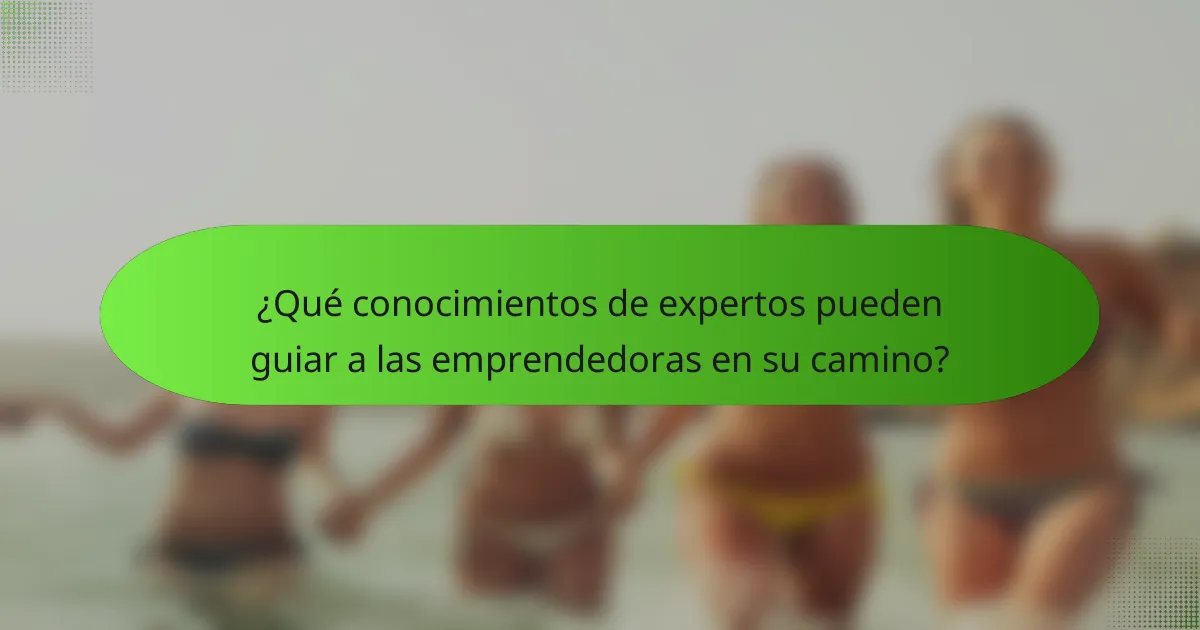¿Qué conocimientos de expertos pueden guiar a las emprendedoras en su camino?