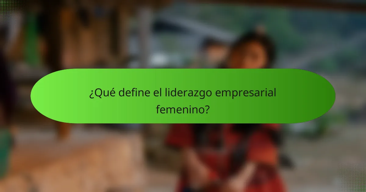 ¿Qué define el liderazgo empresarial femenino?
