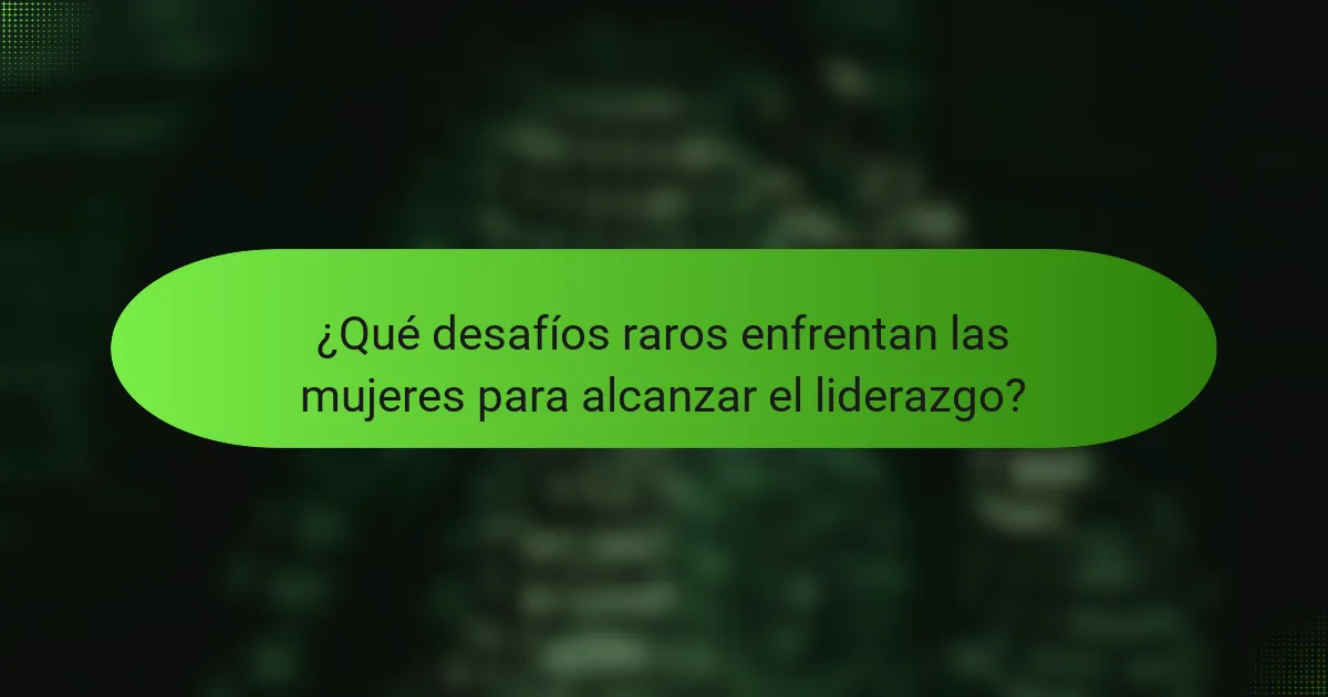 ¿Qué desafíos raros enfrentan las mujeres para alcanzar el liderazgo?